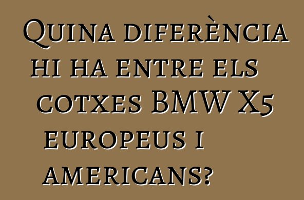 Quina diferència hi ha entre els cotxes BMW X5 europeus i americans?
