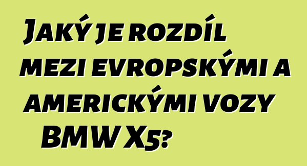 Jaký je rozdíl mezi evropskými a americkými vozy BMW X5?