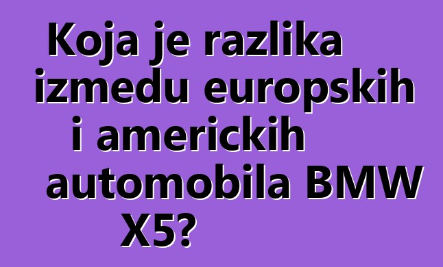 Koja je razlika između europskih i američkih automobila BMW X5?