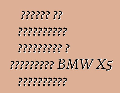 Ինչո՞վ են տարբերվում եվրոպական և ամերիկյան BMW X5 մեքենաները