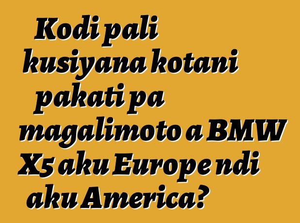 Kodi pali kusiyana kotani pakati pa magalimoto a BMW X5 aku Europe ndi aku America?