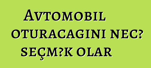 Avtomobil oturacağını necə seçmək olar