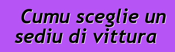 Cumu sceglie un sediu di vittura