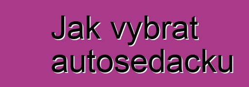 Jak vybrat autosedačku