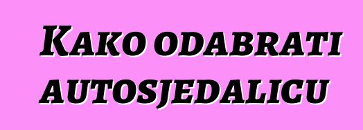 Kako odabrati autosjedalicu