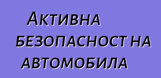 Активна безопасност на автомобила
