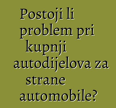 Postoji li problem pri kupnji autodijelova za strane automobile?