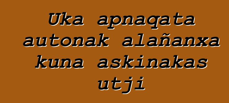 Uka apnaqata autonak alañanxa kuna askinakas utji