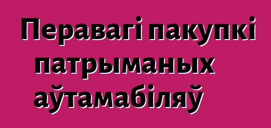 Перавагі пакупкі патрыманых аўтамабіляў
