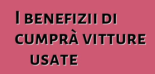 I benefizii di cumprà vitture usate