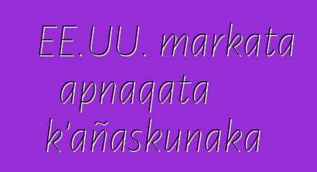 EE.UU. markata apnaqata k’añaskunaka