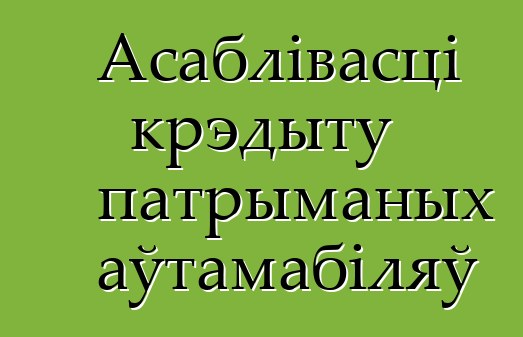 Асаблівасці крэдыту патрыманых аўтамабіляў