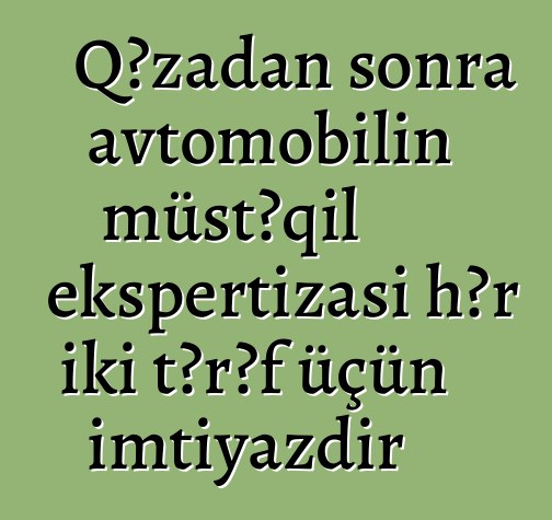 Qəzadan sonra avtomobilin müstəqil ekspertizası hər iki tərəf üçün imtiyazdır