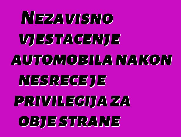 Nezavisno vještačenje automobila nakon nesreće je privilegija za obje strane