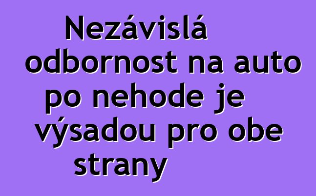 Nezávislá odbornost na auto po nehodě je výsadou pro obě strany