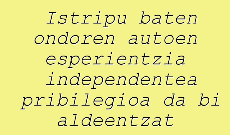 Istripu baten ondoren autoen esperientzia independentea pribilegioa da bi aldeentzat