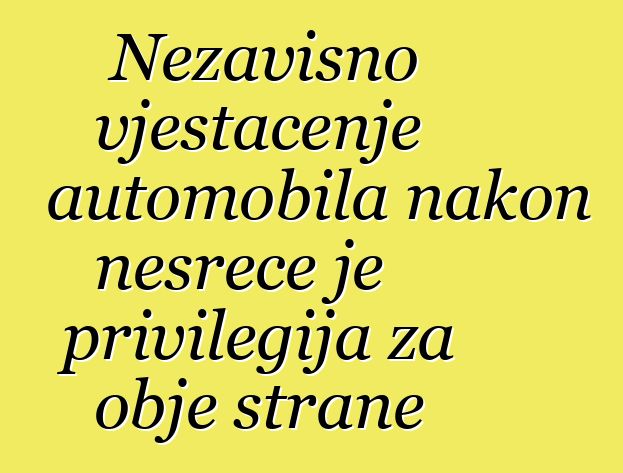 Nezavisno vještačenje automobila nakon nesreće je privilegija za obje strane