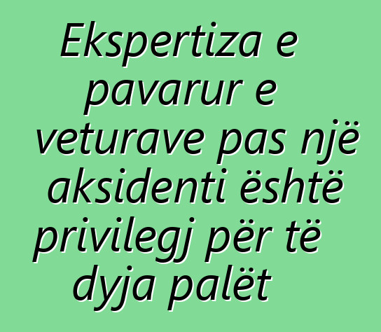 Ekspertiza e pavarur e veturave pas një aksidenti është privilegj për të dyja palët