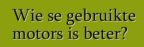 Wie se gebruikte motors is beter?
