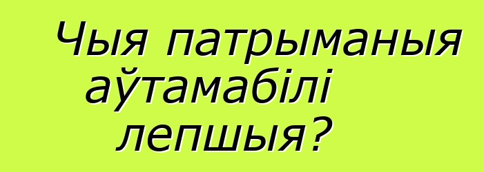 Чыя патрыманыя аўтамабілі лепшыя?