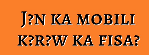 Jɔn ka mobili kɔrɔw ka fisa?