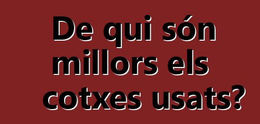 De qui són millors els cotxes usats?