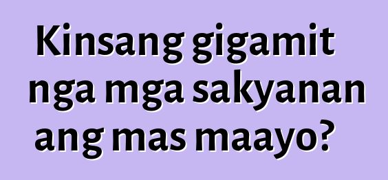 Kinsang gigamit nga mga sakyanan ang mas maayo?