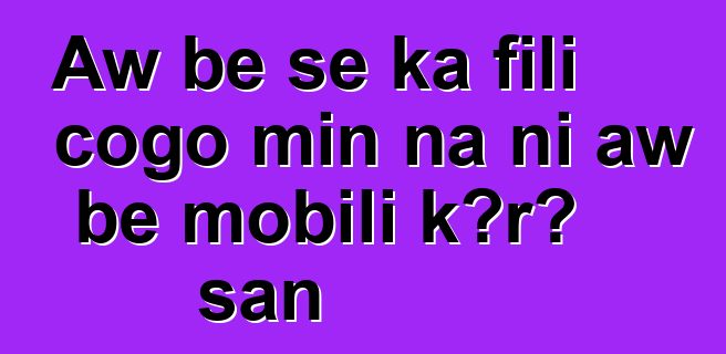 Aw bɛ se ka fili cogo min na ni aw bɛ mobili kɔrɔ san