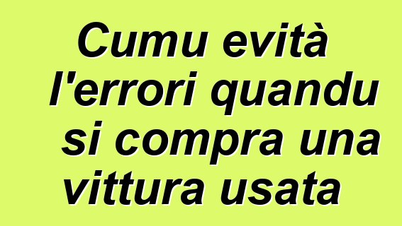 Cumu evità l'errori quandu si compra una vittura usata