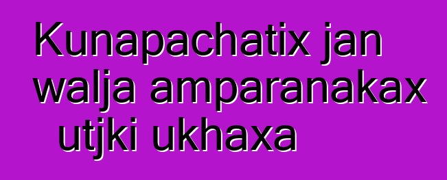 Kunapachatix jan walja amparanakax utjki ukhaxa