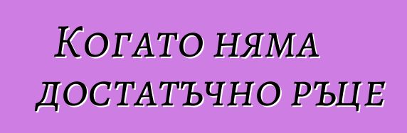 Когато няма достатъчно ръце