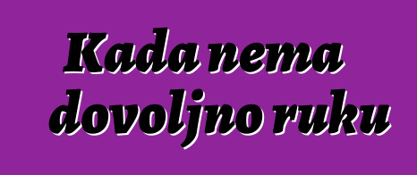 Kada nema dovoljno ruku