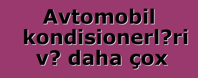 Avtomobil kondisionerləri və daha çox