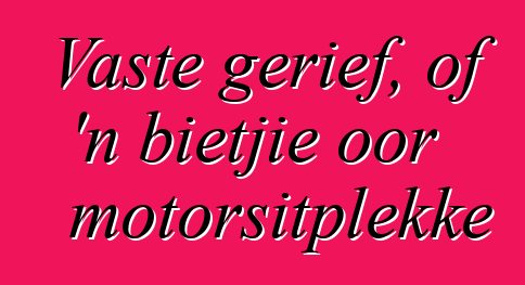 Vaste gerief, of 'n bietjie oor motorsitplekke