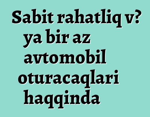 Sabit rahatlıq və ya bir az avtomobil oturacaqları haqqında