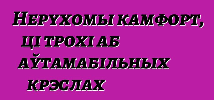 Нерухомы камфорт, ці трохі аб аўтамабільных крэслах