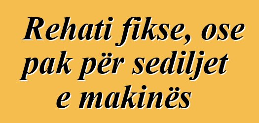 Rehati fikse, ose pak për sediljet e makinës