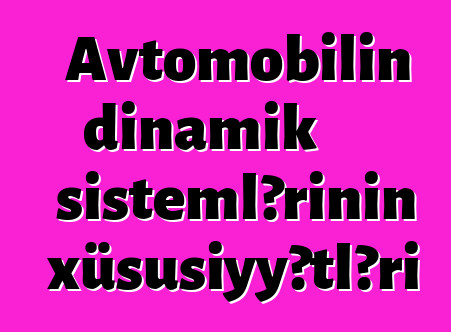 Avtomobilin dinamik sistemlərinin xüsusiyyətləri