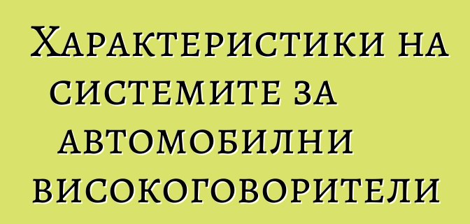 Характеристики на системите за автомобилни високоговорители