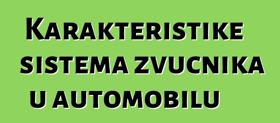 Karakteristike sistema zvučnika u automobilu