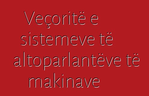 Veçoritë e sistemeve të altoparlantëve të makinave