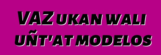 VAZ ukan wali uñt’at modelos