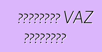 জনপ্রিয় VAZ মডেলগুলি