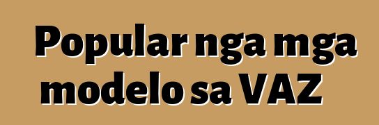 Popular nga mga modelo sa VAZ