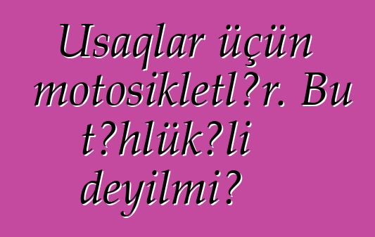 Uşaqlar üçün motosikletlər. Bu təhlükəli deyilmi?