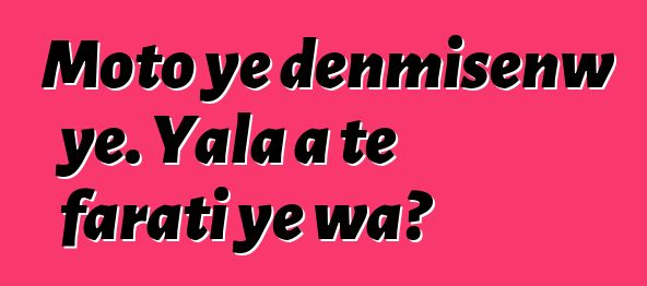 Moto ye denmisɛnw ye. Yala a tɛ farati ye wa?