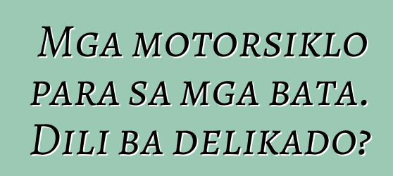 Mga motorsiklo para sa mga bata. Dili ba delikado?