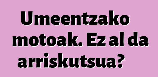 Umeentzako motoak. Ez al da arriskutsua?