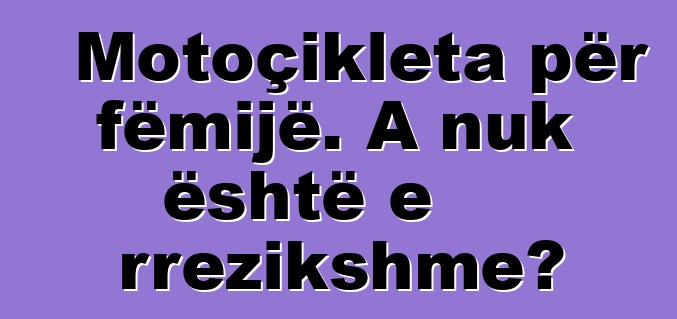 Motoçikleta për fëmijë. A nuk është e rrezikshme?