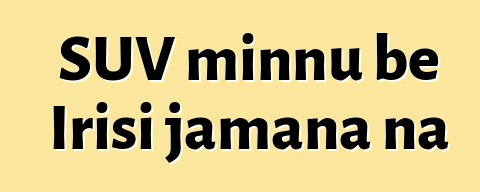 SUV minnu bɛ Irisi jamana na